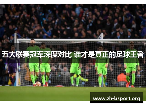 五大联赛冠军深度对比 谁才是真正的足球王者