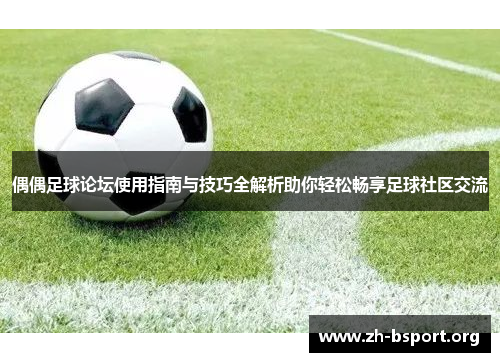 偶偶足球论坛使用指南与技巧全解析助你轻松畅享足球社区交流