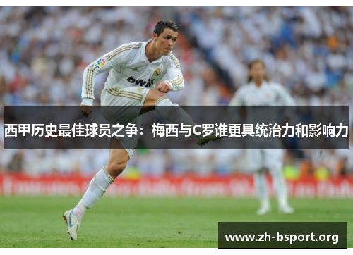 西甲历史最佳球员之争：梅西与C罗谁更具统治力和影响力