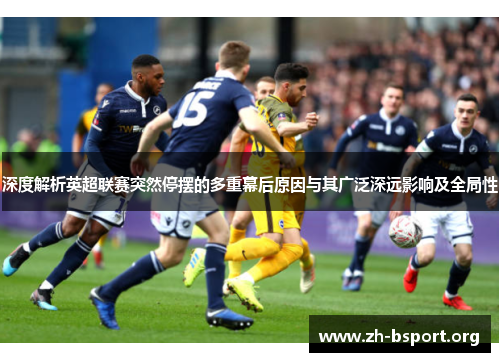 深度解析英超联赛突然停摆的多重幕后原因与其广泛深远影响及全局性